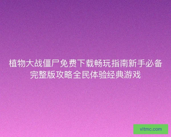 植物大战僵尸免费下载畅玩指南新手必备完整版攻略全民体验经典游戏