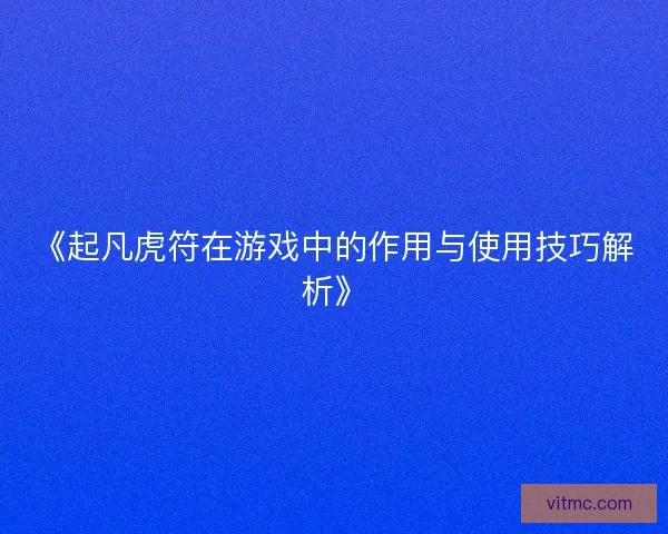 《起凡虎符在游戏中的作用与使用技巧解析》