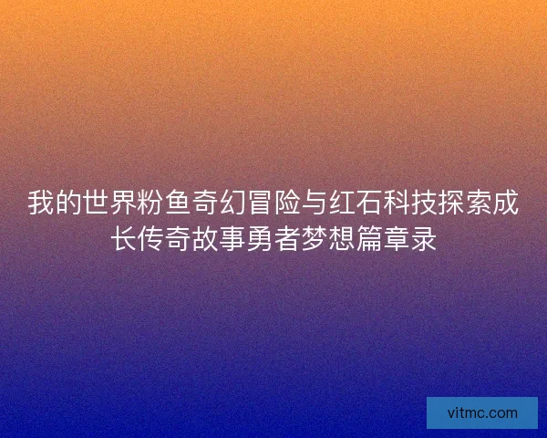 我的世界粉鱼奇幻冒险与红石科技探索成长传奇故事勇者梦想篇章录