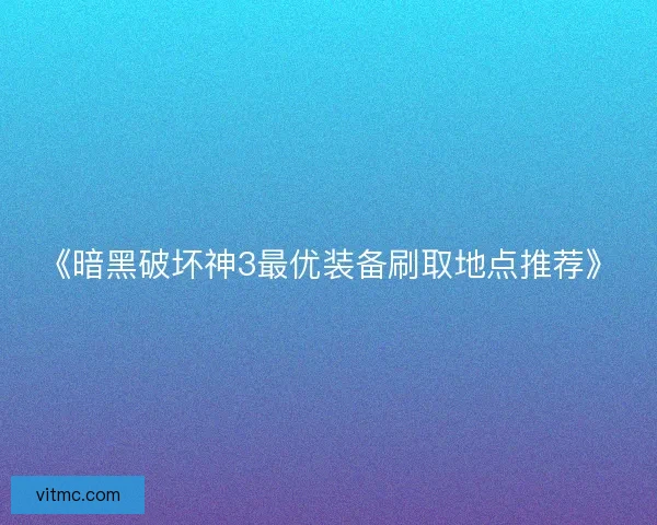 《暗黑破坏神3最优装备刷取地点推荐》 《暗黑破坏神3最优装备刷取地点推荐》
