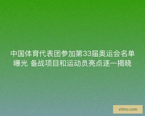 中国体育代表团参加第33届奥运会名单曝光 备战项目和运动员亮点逐一揭晓 中国体育代表团参加第33届奥运会名单曝光 备战项目和运动员亮点逐一揭晓