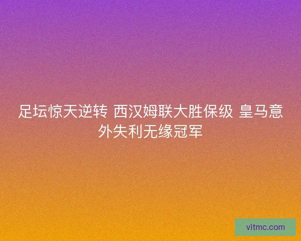 足坛惊天逆转 西汉姆联大胜保级 皇马意外失利无缘冠军