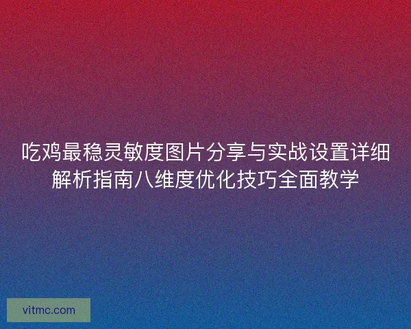 吃鸡最稳灵敏度图片分享与实战设置详细解析指南八维度优化技巧全面教学 吃鸡最稳灵敏度图片分享与实战设置详细解析指南八维度优化技巧全面教学