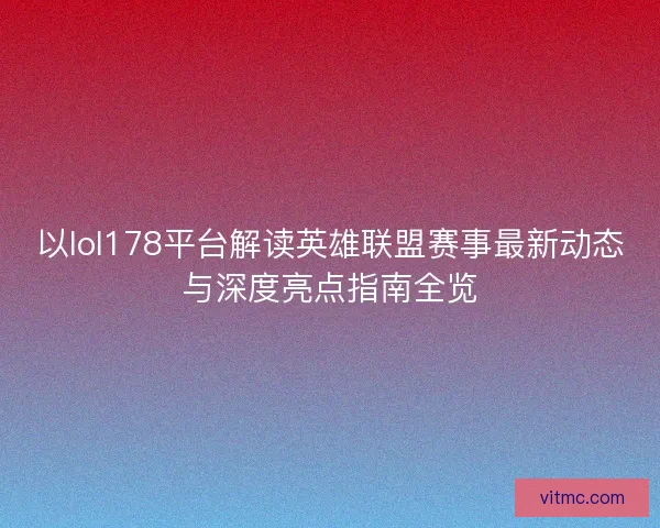 以lol178平台解读英雄联盟赛事最新动态与深度亮点指南全览