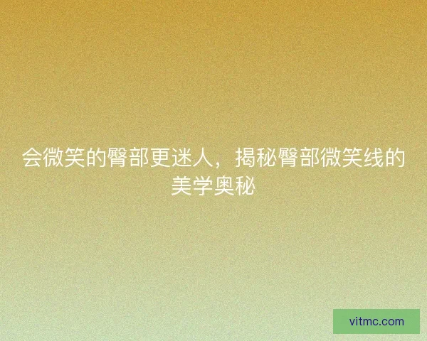 会微笑的臀部更迷人,揭秘臀部微笑线的美学奥秘 会微笑的臀部更迷人,揭秘臀部微笑线的美学奥秘